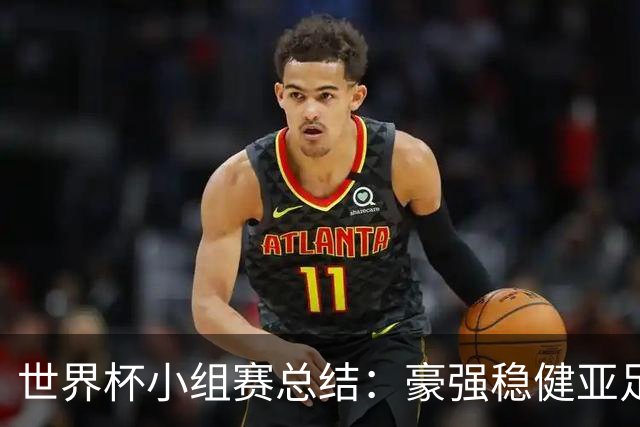 世界杯小组赛总结：豪强稳健亚足联9进2 真正的世界杯才刚开始