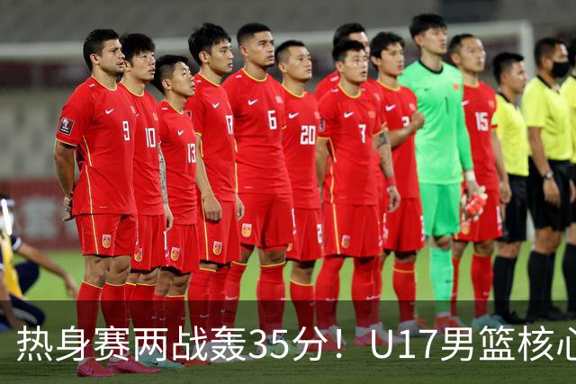 热身赛两战轰35分！U17男篮核心不止要接班张镇麟，还要登陆NBA？