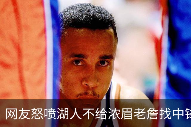 网友怒喷湖人不给浓眉老詹找中锋 库兹马：那俩人拿6亿怎么找？