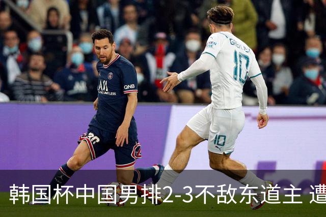 韩国杯中国男排2-3不敌东道主 遭遇3连败第4收官