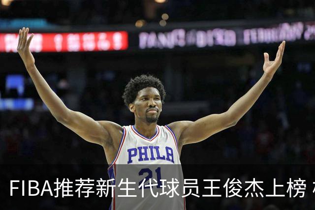 FIBA推荐新生代球员王俊杰上榜 杨瀚森有望成世界级球星